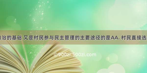 既是村民自治的基础 又是村民参与民主管理的主要途径的是AA. 村民直接选举村民委员