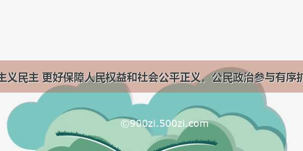 “扩大社会主义民主 更好保障人民权益和社会公平正义。公民政治参与有序扩大。”是党