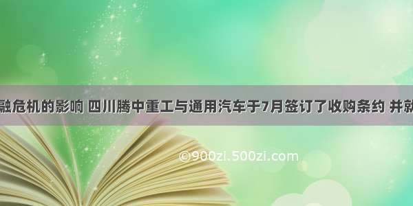 面对金融危机的影响 四川腾中重工与通用汽车于7月签订了收购条约 并就通用旗