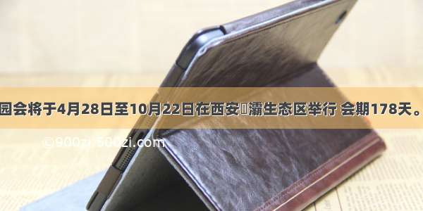 西安世园会将于4月28日至10月22日在西安浐灞生态区举行 会期178天。西安世