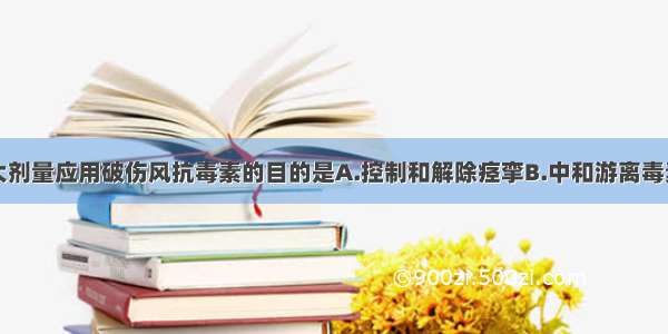 破伤风患者大剂量应用破伤风抗毒素的目的是A.控制和解除痉挛B.中和游离毒素C.抑制破伤