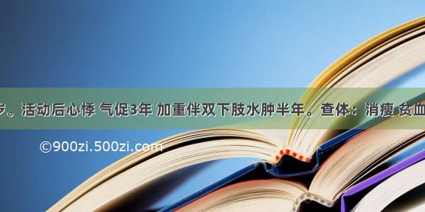 女性 34岁。活动后心悸 气促3年 加重伴双下肢水肿半年。查体：消瘦 贫血貌。心界