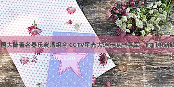 玖月奇迹 中国大陆著名器乐演唱组合 CCTV星光大道年度总冠军。他们将新颖独特的双排