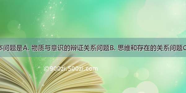 哲学的基本问题是A. 物质与意识的辩证关系问题B. 思维和存在的关系问题C. 可知论与