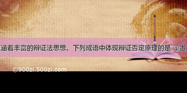 中国成语蕴涵着丰富的辩证法思想。下列成语中体现辩证否定原理的是 ①古为今用 洋为