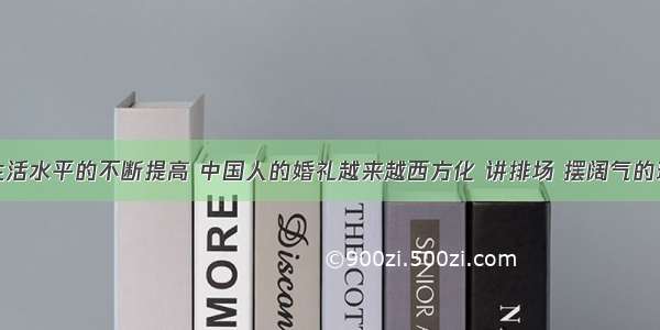 随着人们生活水平的不断提高 中国人的婚礼越来越西方化 讲排场 摆阔气的现象越来越