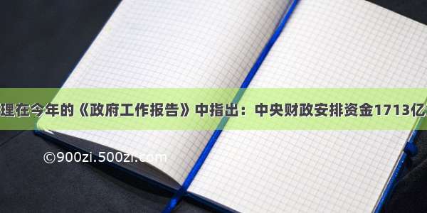 温家宝总理在今年的《政府工作报告》中指出：中央财政安排资金1713亿元 全年城