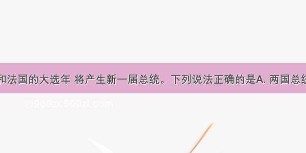 是美国和法国的大选年 将产生新一届总统。下列说法正确的是A. 两国总统都负责