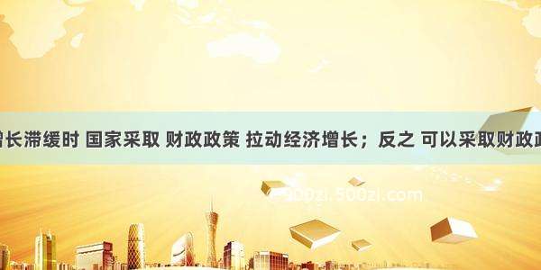 在经济增长滞缓时 国家采取 财政政策 拉动经济增长；反之 可以采取财政政策 给经