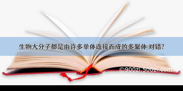 生物大分子都是由许多单体连接而成的多聚体 对错?