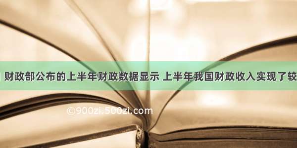 7月4日 财政部公布的上半年财政数据显示 上半年我国财政收入实现了较快增长 