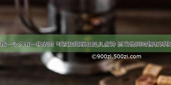 手表定理是指一个人有一块表时 可以知道现在是几点钟 而当他同时拥有两块表时却无法