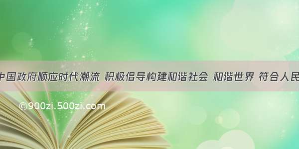 （10分）中国政府顺应时代潮流 积极倡导构建和谐社会 和谐世界 符合人民的愿望和利