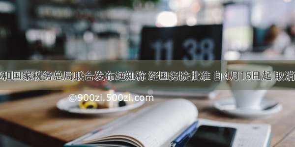 财政部和国家税务总局联合发布通知称 经国务院批准 自4月15日起 取消部分钢