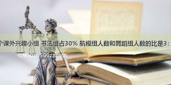 六年级有3个课外兴趣小组 书法组占30% 航模组人数和舞蹈组人数的比是3：2 已知舞蹈