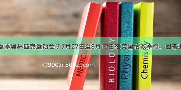 第三十届夏季奥林匹克运动会于7月27日至8月12日在英国伦敦举行。回答题。【小题