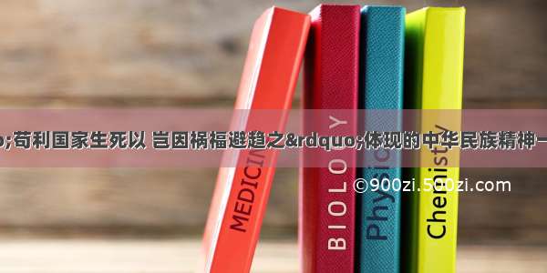 下列语句与“苟利国家生死以 岂因祸福避趋之”体现的中华民族精神一致的有①位卑未敢