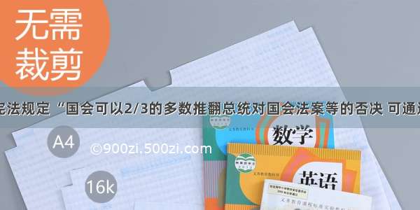 单选题美国宪法规定 “国会可以2/3的多数推翻总统对国会法案等的否决 可通过法院规定法