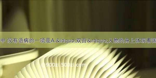 单选题下列各选项中 没有语病的一项是A.“双百”人物的身上体现着国家意志对公民价值