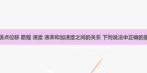 单选题关于质点位移 路程 速度 速率和加速度之间的关系 下列说法中正确的是A.在某一段