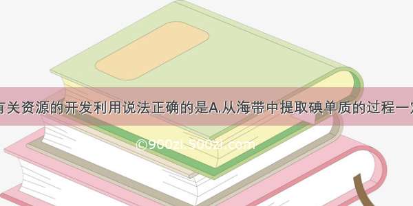 单选题下列有关资源的开发利用说法正确的是A.从海带中提取碘单质的过程一定涉及氧化还