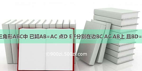 如同 在三角形ABC中 已知AB=AC 点D E F分别在边BC AC AB上 且BD=CE 角FD