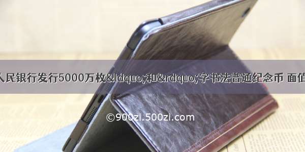 9月23日 中国人民银行发行5000万枚“和”字书法普通纪念币 面值5元 材质为黄