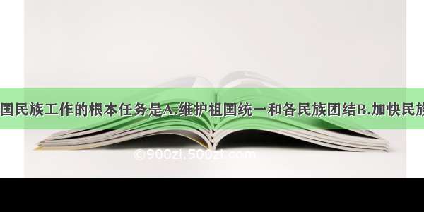 在现阶段.我国民族工作的根本任务是A.维护祖国统一和各民族团结B.加快民族地区经济文