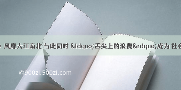 《舌尖上的中国》风靡大江南北 与此同时 “舌尖上的浪费”成为 社会关注的热点话题