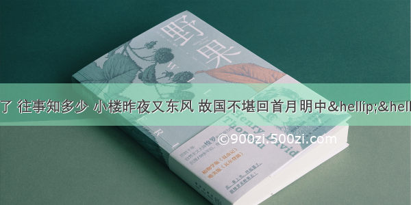 “春花秋月何时了 往事知多少 小楼昨夜又东风 故国不堪回首月明中……”虽然我们没