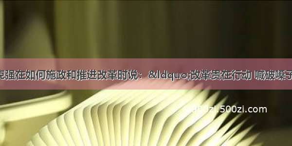 国务院总理李克强在如何施政和推进改革时说：“改革贵在行动 喊破嗓子不如甩开膀子。