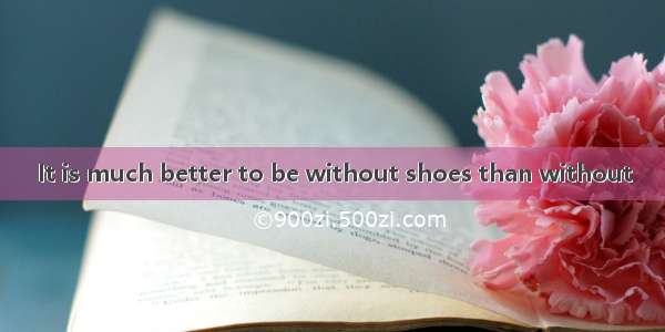 It is much better to be without shoes than without