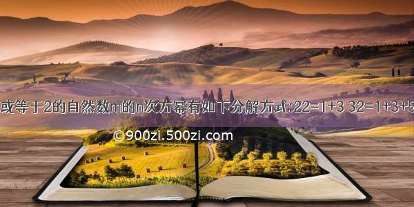 对大于或等于2的自然数m的n次方幂有如下分解方式:22=1+3 32=1+3+5 42=1