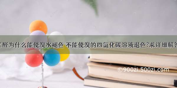 乙醛为什么能使溴水褪色 不能使溴的四氯化碳溶液退色?求详细解答.