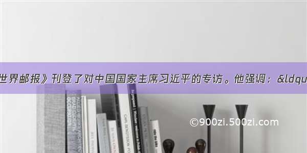 1月22日 《世界邮报》刊登了对中国国家主席习近平的专访。他强调：“我们都应