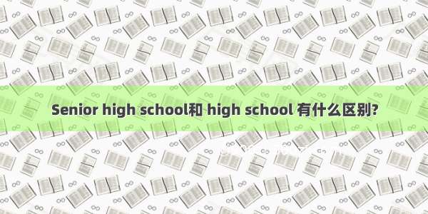 Senior high school和 high school 有什么区别?