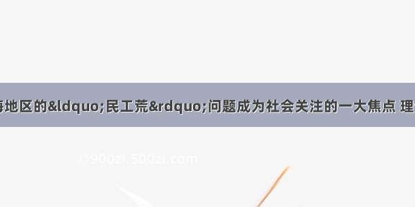 以来 东南沿海地区的“民工荒”问题成为社会关注的一大焦点 理论界指出 这是