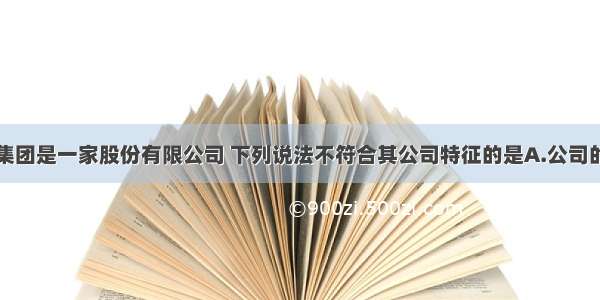 单选题三鹿集团是一家股份有限公司 下列说法不符合其公司特征的是A.公司的资本必须划