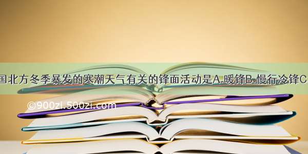 单选题与我国北方冬季暴发的寒潮天气有关的锋面活动是A.暖锋B.慢行冷锋C.快行冷锋D.