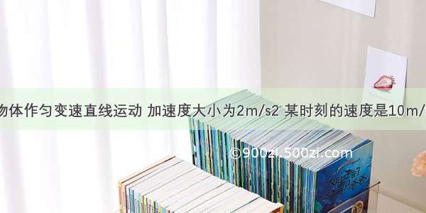 单选题物体作匀变速直线运动 加速度大小为2m/s2 某时刻的速度是10m/s 经过5s