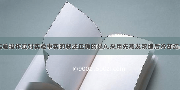 单选题下列实验操作或对实验事实的叙述正确的是A.采用先蒸发浓缩后冷却结晶的方法分离