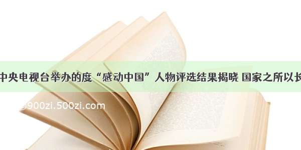 单选题由中央电视台举办的度“感动中国”人物评选结果揭晓 国家之所以长期开展“