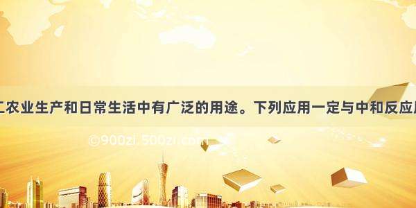 中和反应在工农业生产和日常生活中有广泛的用途。下列应用一定与中和反应原理无关的是