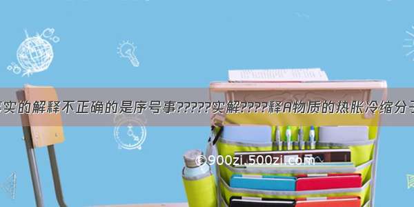 下列对一些事实的解释不正确的是序号事?????实解????释A物质的热胀冷缩分子或原子间的