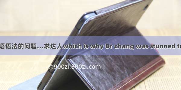 英语语法的问题…求达人which is why Dr zhang was stunned to fi