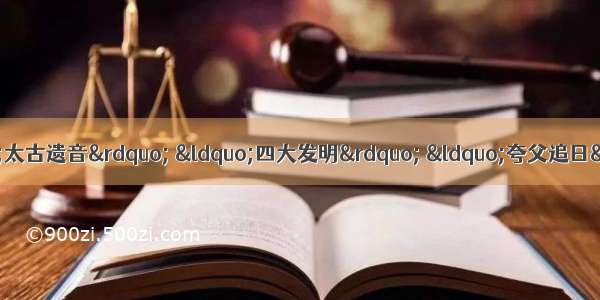 北京奥运会的开幕式上 “太古遗音” “四大发明” “夸父追日”等中国元素比比皆是