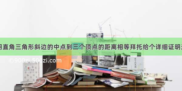 证明直角三角形斜边的中点到三个顶点的距离相等拜托给个详细证明过程