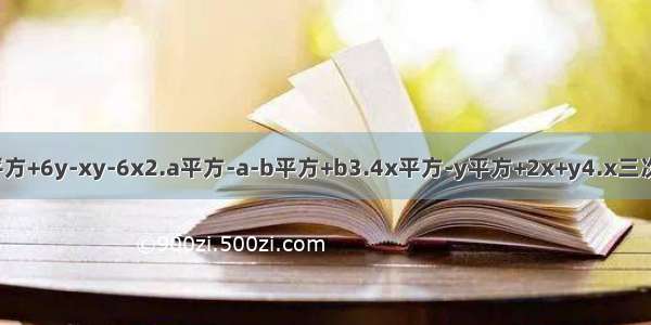 1.x平方+6y-xy-6x2.a平方-a-b平方+b3.4x平方-y平方+2x+y4.x三次方-y