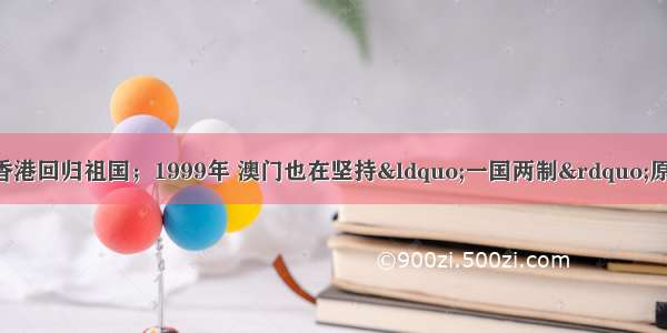 材料一：1997年 香港回归祖国；1999年 澳门也在坚持“一国两制”原则的前提下回归了