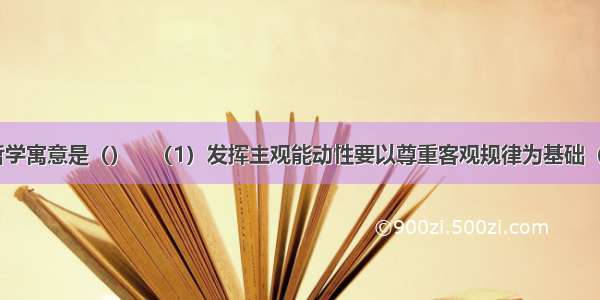 拔苗助长的哲学寓意是（）　（1）发挥主观能动性要以尊重客观规律为基础（2）事物之间